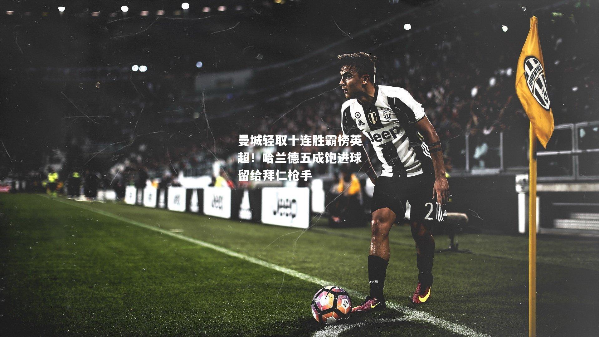曼城轻取十连胜霸榜英超!哈兰德五成饱进球留给拜仁枪手