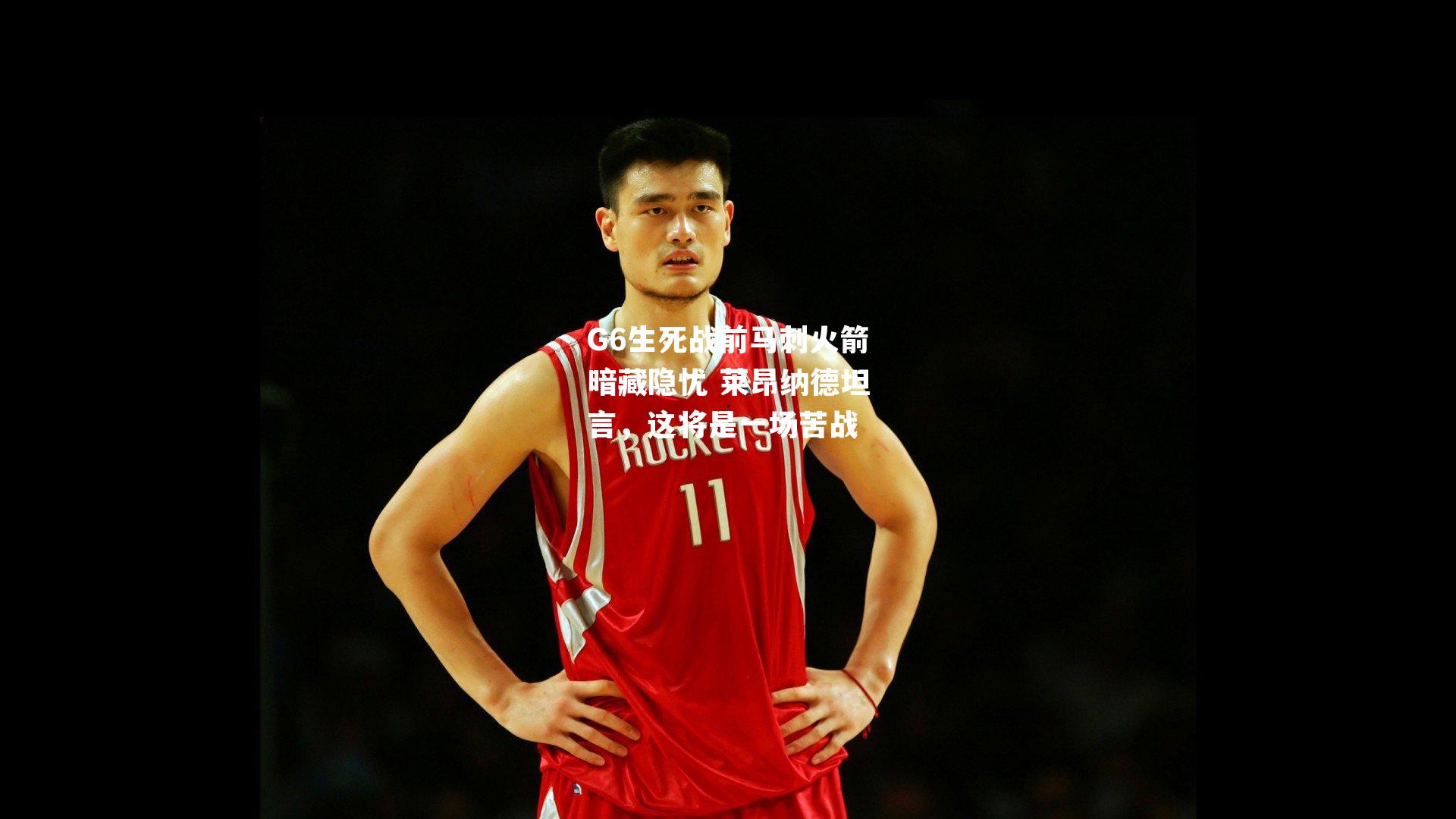 G6生死战前马刺火箭暗藏隐忧 莱昂纳德坦言,这将是一场苦战
