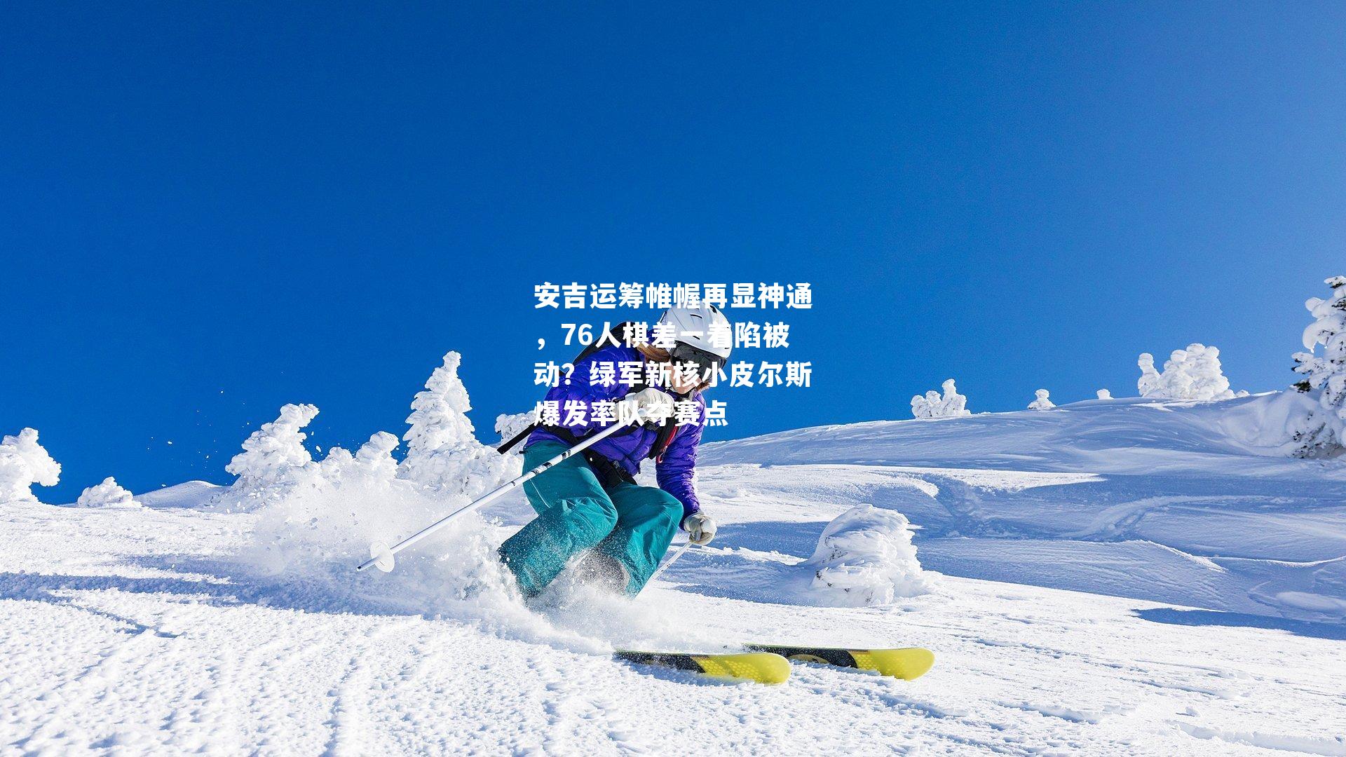 安吉运筹帷幄再显神通,76人棋差一着陷被动?绿军新核小皮尔斯爆发率队夺赛点