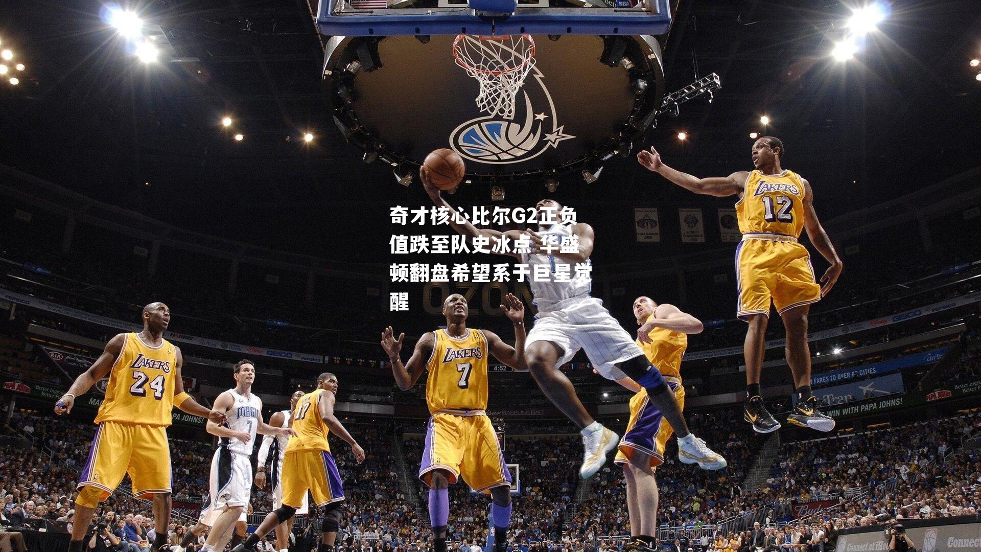 奇才核心比尔G2正负值跌至队史冰点 华盛顿翻盘希望系于巨星觉醒