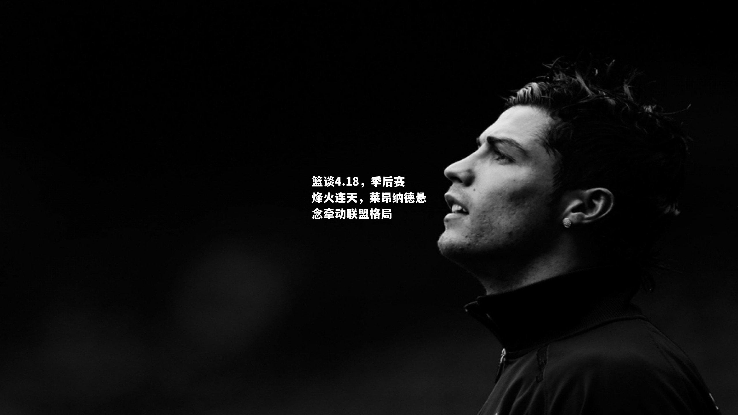 篮谈4.18,季后赛烽火连天,莱昂纳德悬念牵动联盟格局