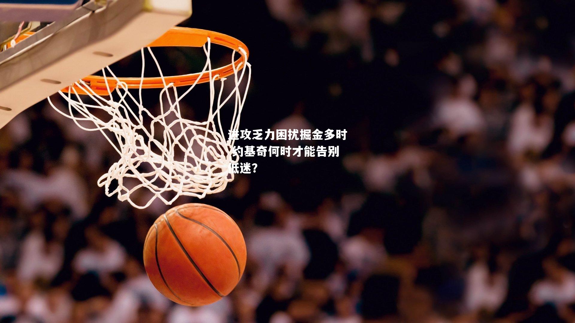 进攻乏力困扰掘金多时 约基奇何时才能告别低迷?
