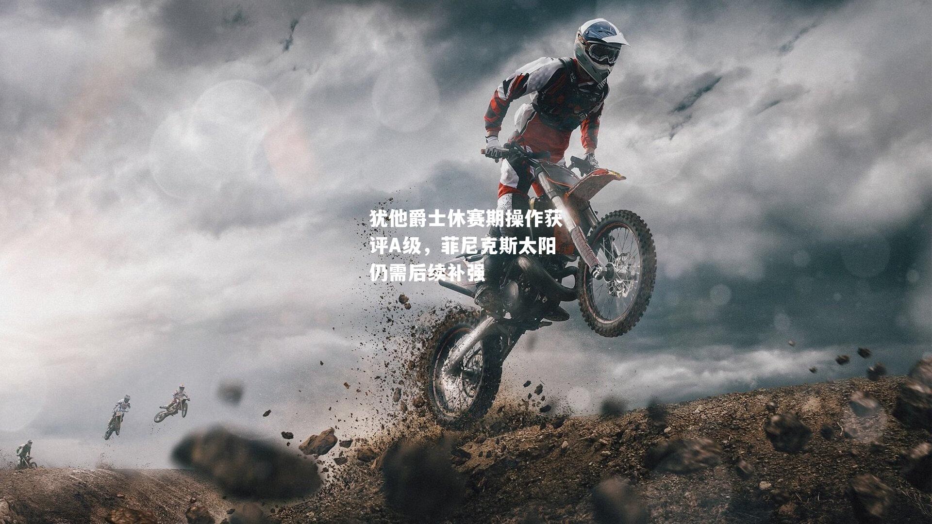 犹他爵士休赛期操作获评A级,菲尼克斯太阳仍需后续补强