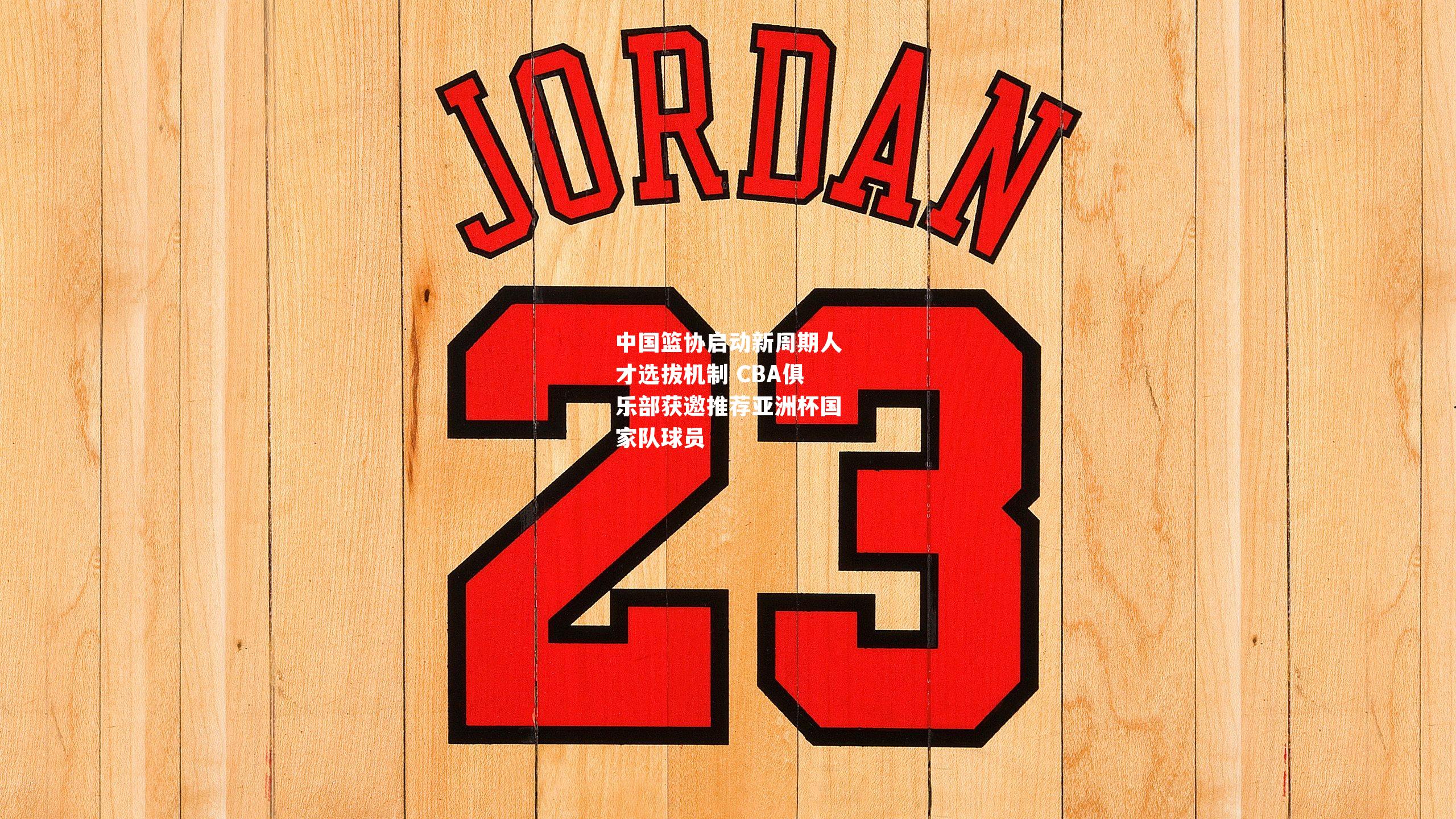 中国篮协启动新周期人才选拔机制 CBA俱乐部获邀推荐亚洲杯国家队球员