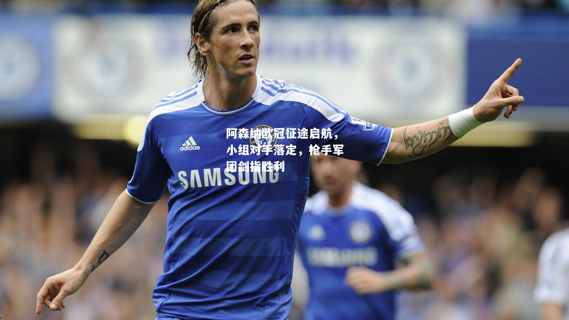 阿森纳欧冠征途启航,小组对手落定,枪手军团剑指胜利