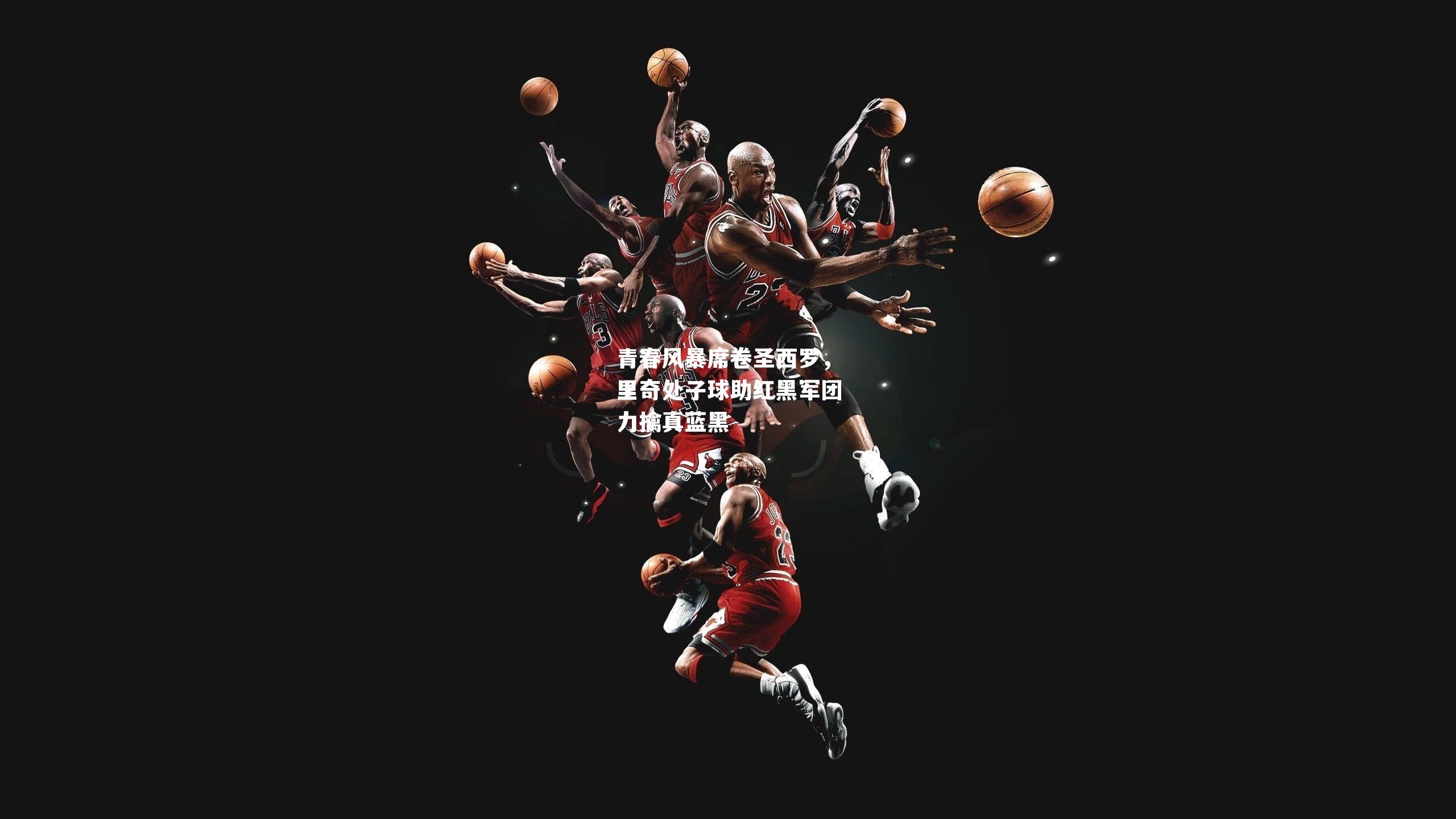 青春风暴席卷圣西罗,里奇处子球助红黑军团力擒真蓝黑