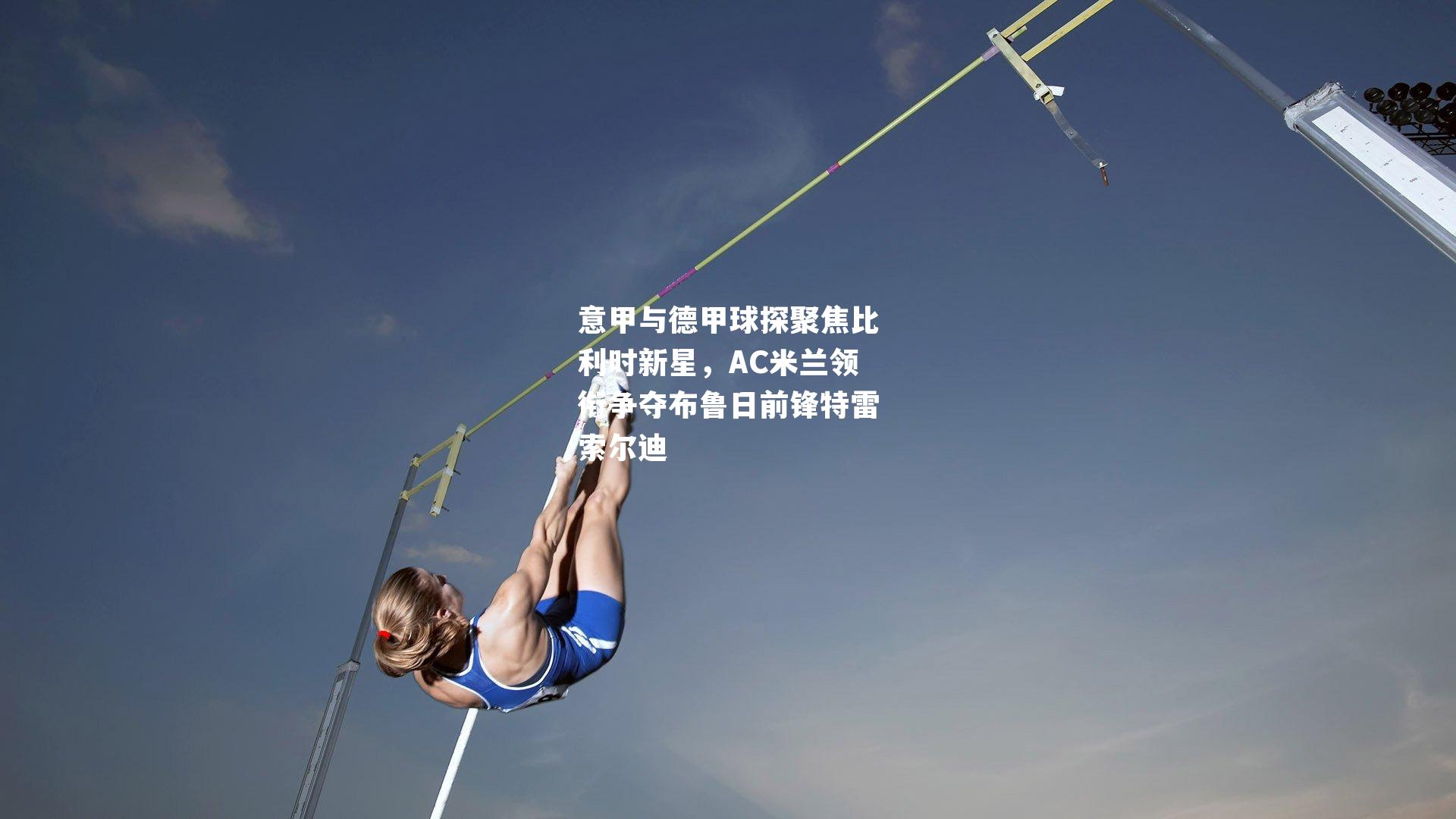 意甲与德甲球探聚焦比利时新星，AC米兰领衔争夺布鲁日前锋特雷索尔迪