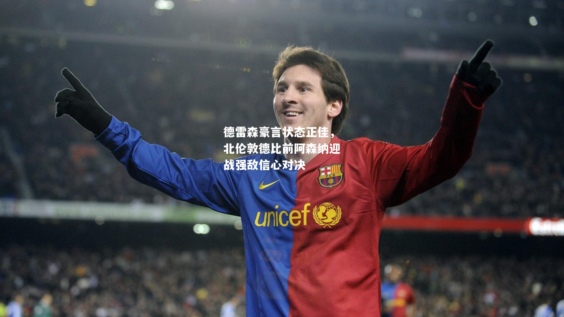 德雷森豪言状态正佳，北伦敦德比前阿森纳迎战强敌信心对决