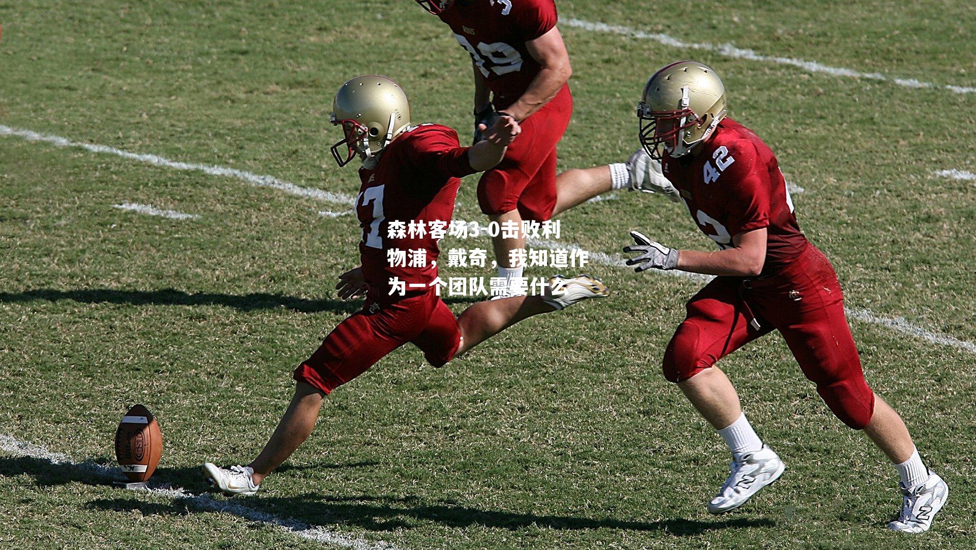 森林客场3-0击败利物浦，戴奇，我知道作为一个团队需要什么