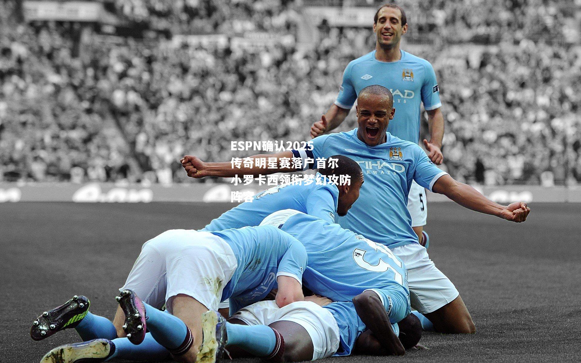 ESPN确认2025传奇明星赛落户首尔 小罗卡西领衔梦幻攻防阵容