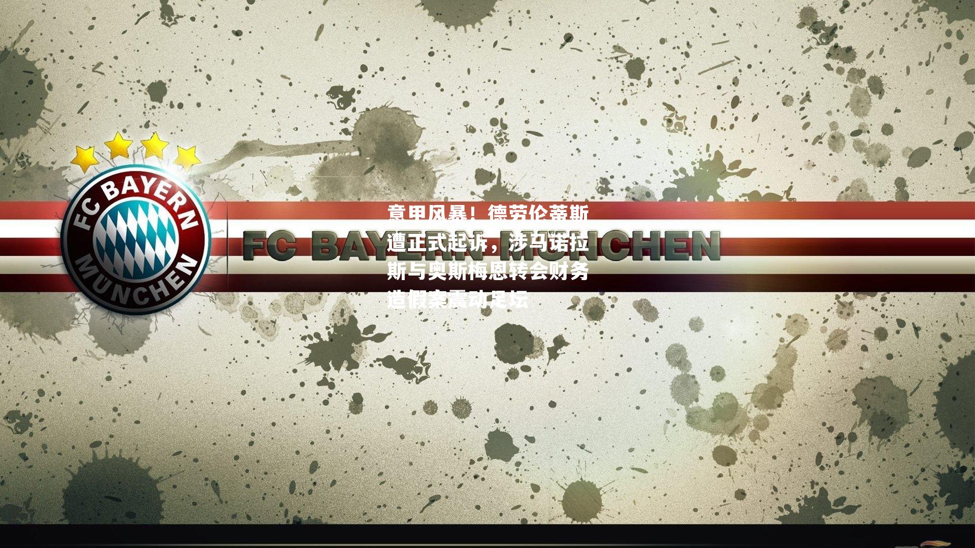 意甲风暴！德劳伦蒂斯遭正式起诉，涉马诺拉斯与奥斯梅恩转会财务造假案震动足坛