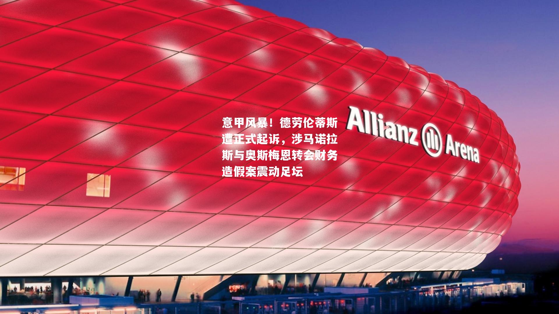 意甲风暴！德劳伦蒂斯遭正式起诉，涉马诺拉斯与奥斯梅恩转会财务造假案震动足坛