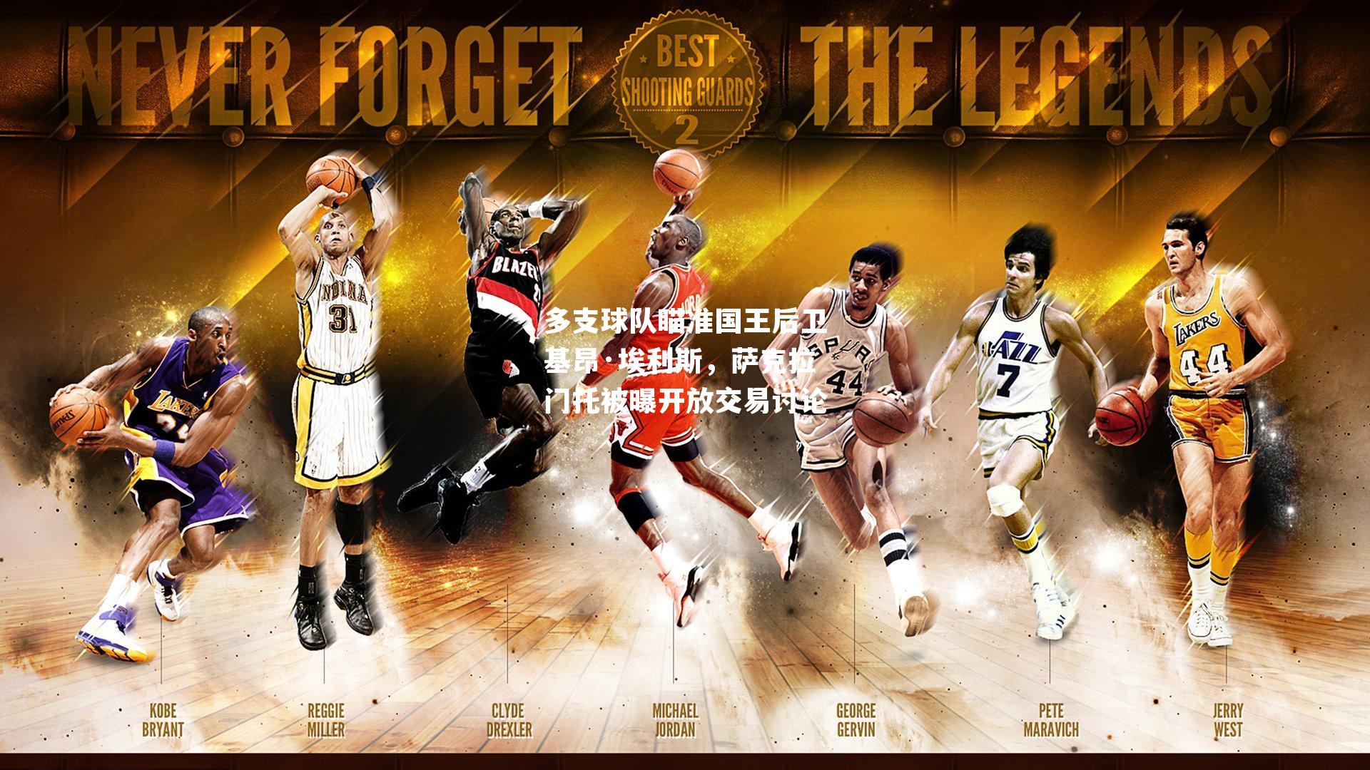 多支球队瞄准国王后卫基昂·埃利斯，萨克拉门托被曝开放交易讨论