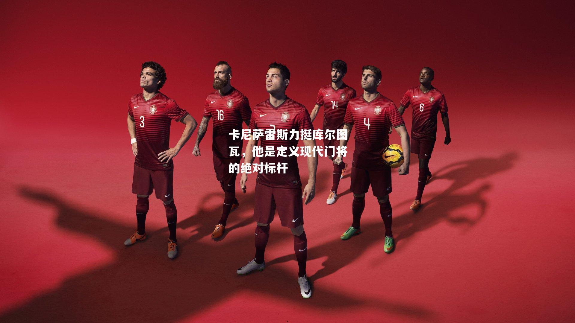 卡尼萨雷斯力挺库尔图瓦，他是定义现代门将的绝对标杆