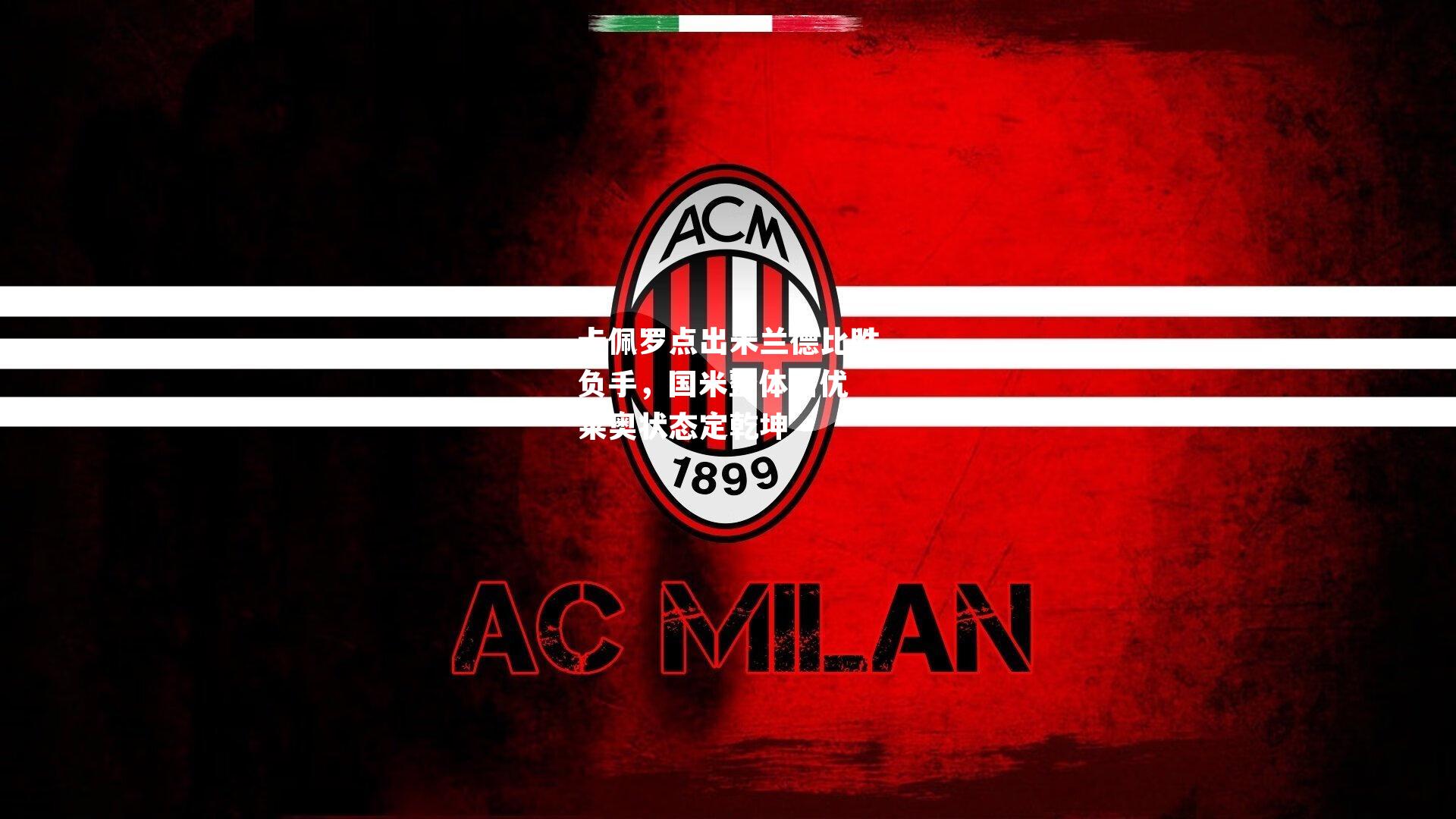 卡佩罗点出米兰德比胜负手，国米整体占优 莱奥状态定乾坤