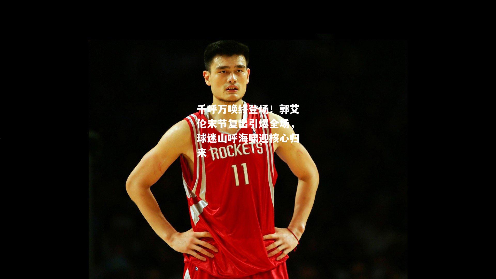 千呼万唤终登场！郭艾伦末节复出引爆全场，球迷山呼海啸迎核心归来