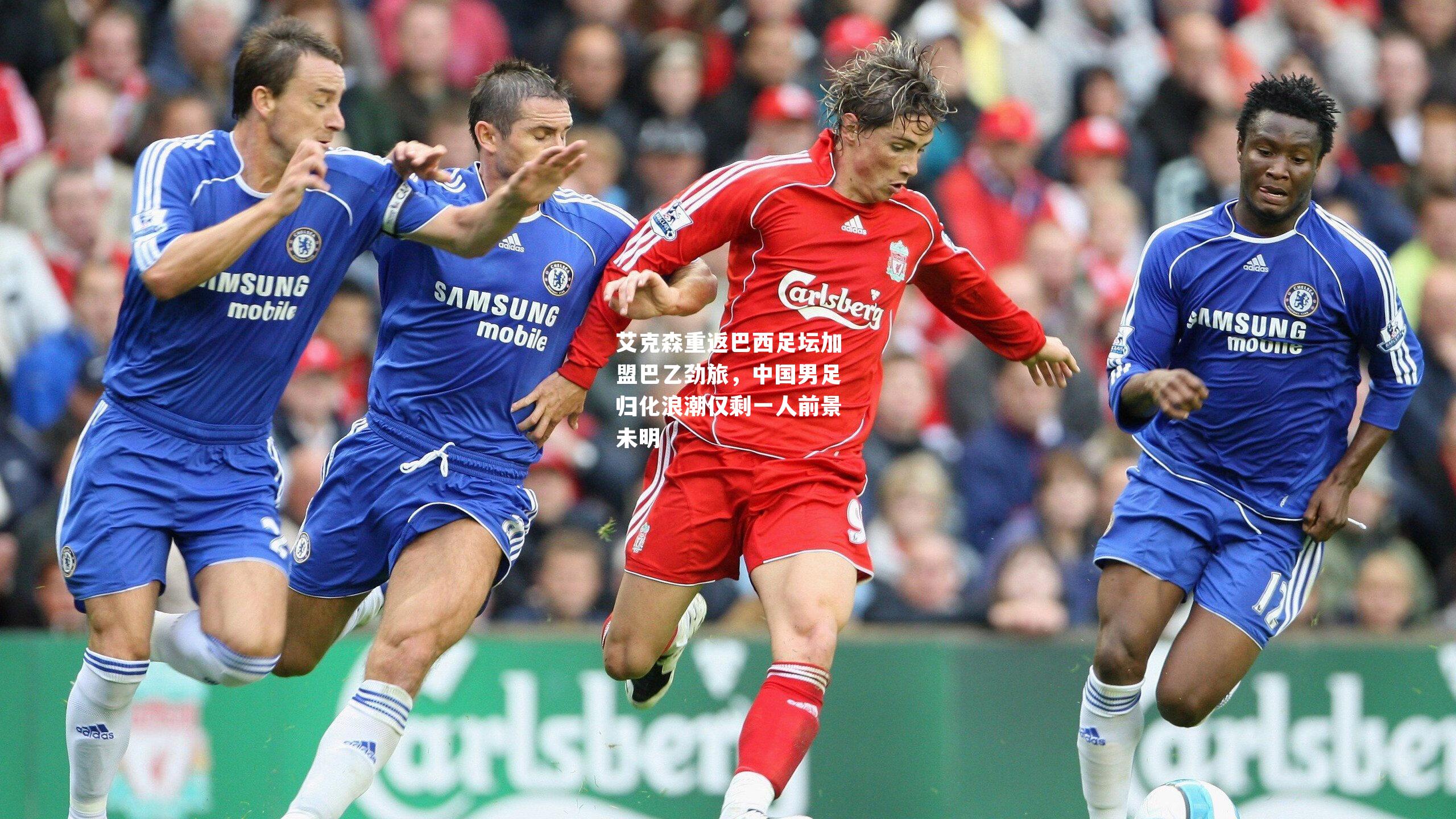 艾克森重返巴西足坛加盟巴乙劲旅，中国男足归化浪潮仅剩一人前景未明