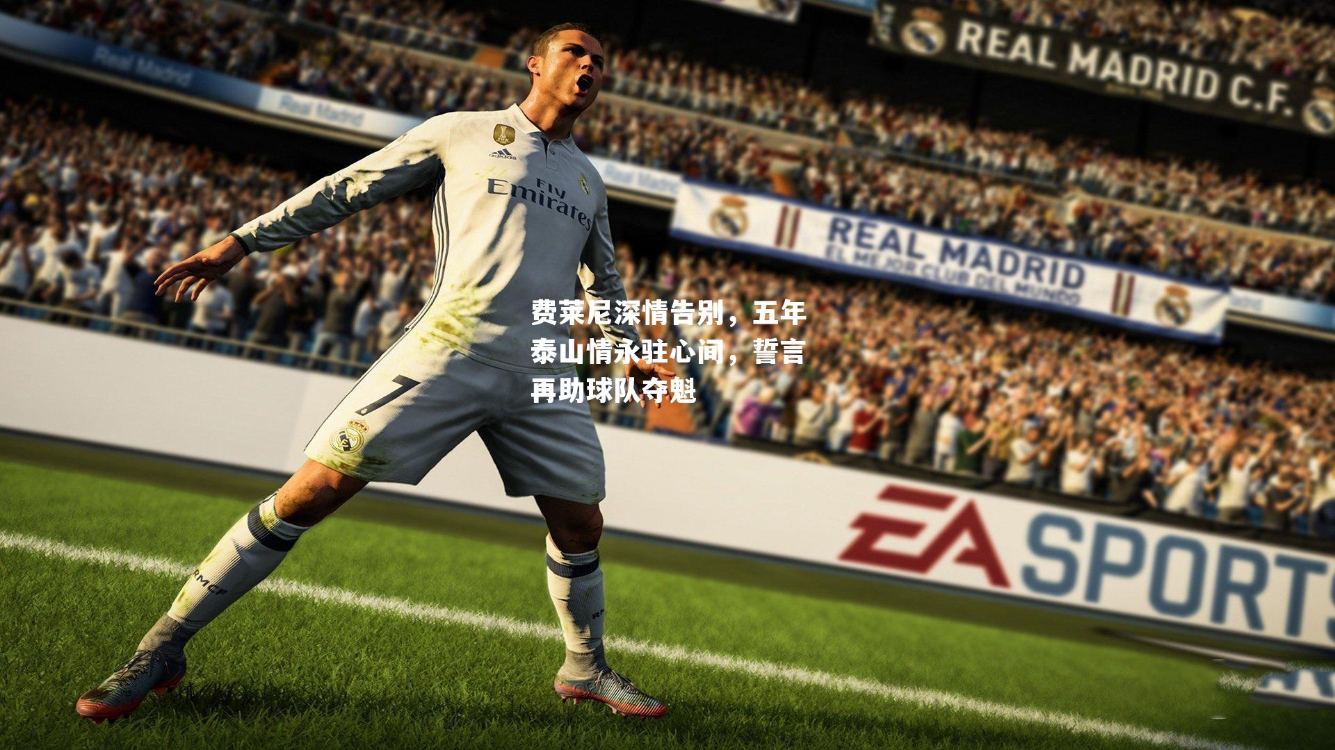 费莱尼深情告别，五年泰山情永驻心间，誓言再助球队夺魁