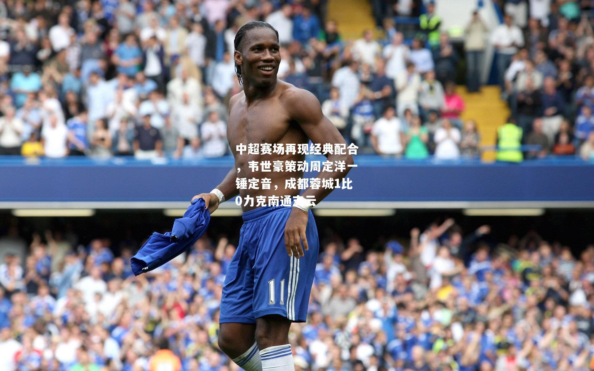 中超赛场再现经典配合，韦世豪策动周定洋一锤定音，成都蓉城1比0力克南通支云