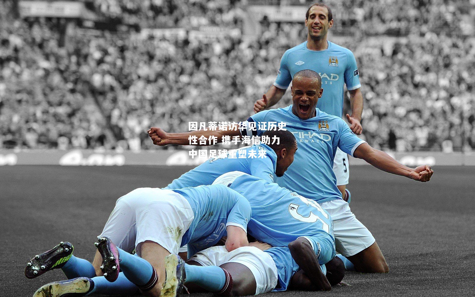 因凡蒂诺访华见证历史性合作 携手海信助力中国足球重塑未来