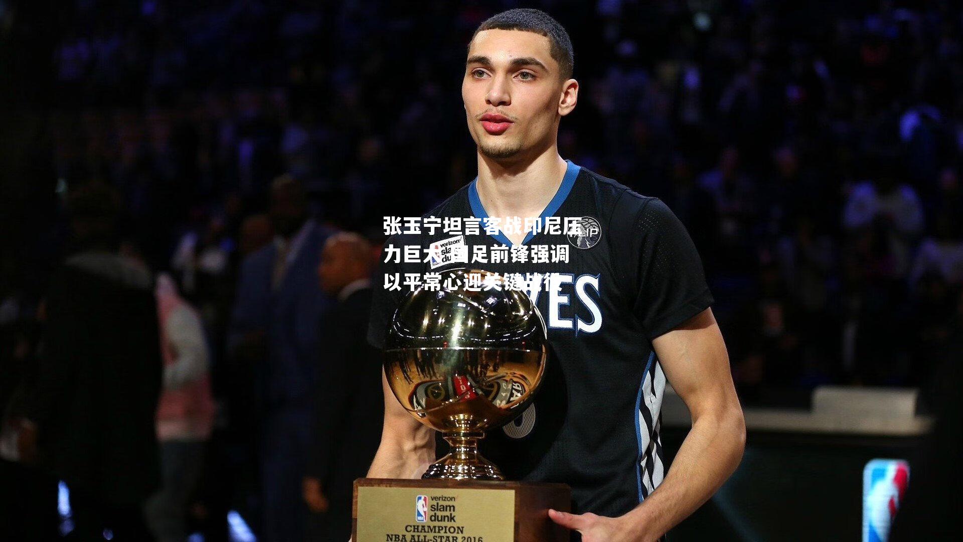 张玉宁坦言客战印尼压力巨大 国足前锋强调以平常心迎关键战役