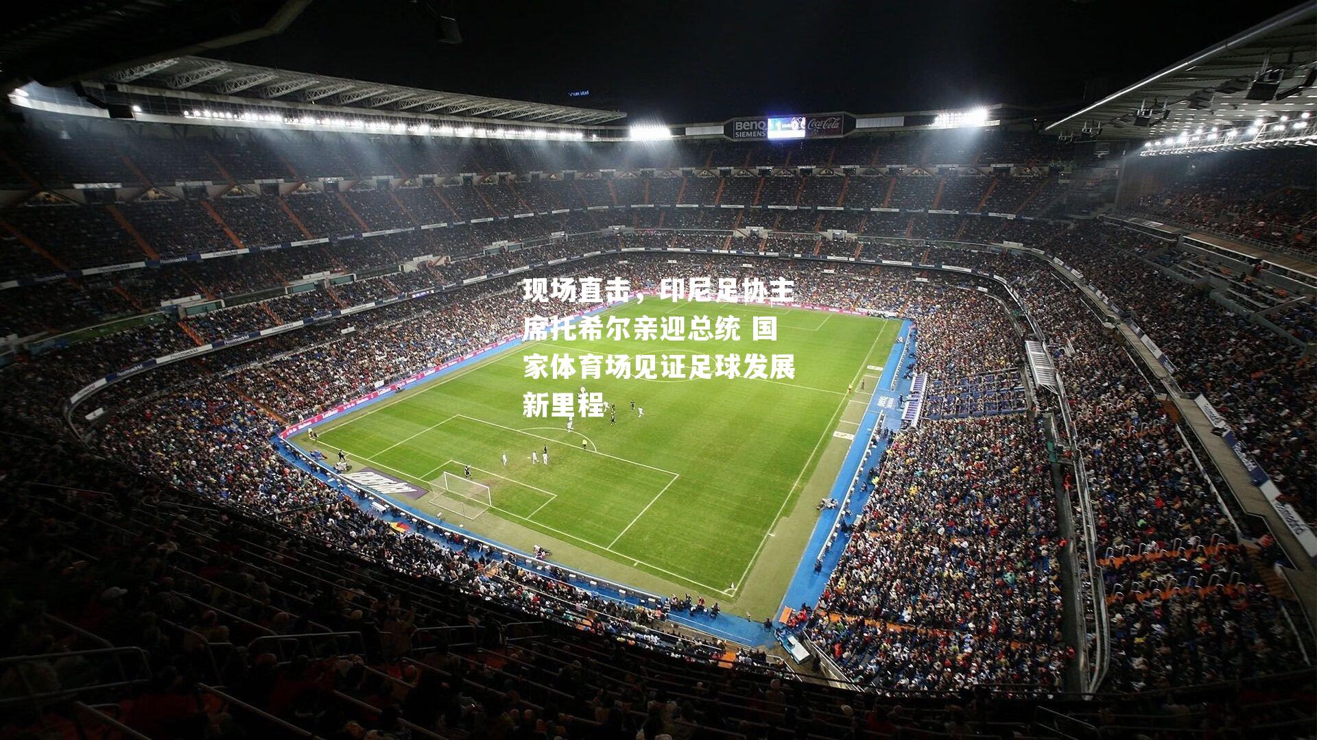 现场直击,印尼足协主席托希尔亲迎总统 国家体育场见证足球发展新里程