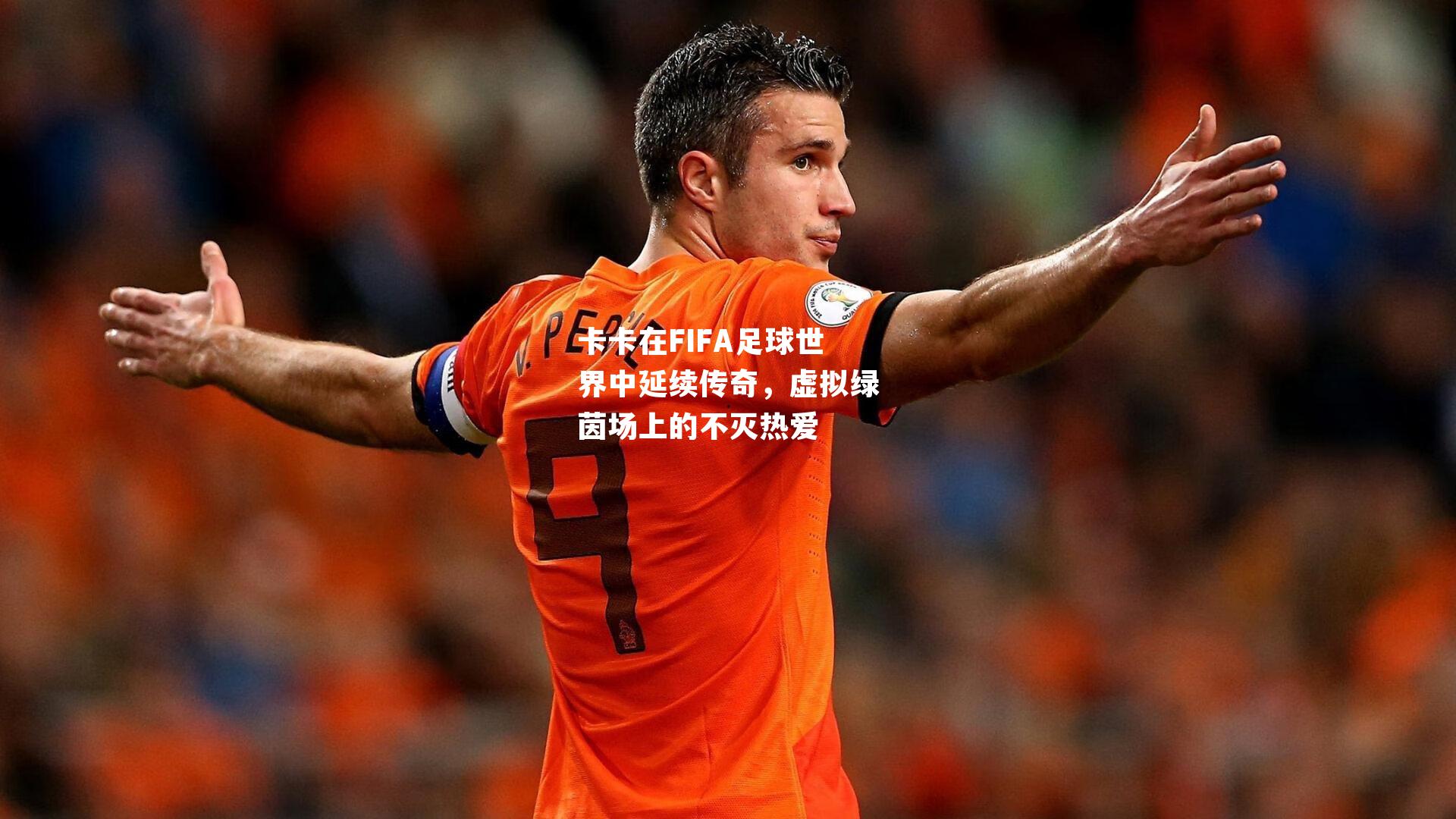 卡卡在FIFA足球世界中延续传奇，虚拟绿茵场上的不灭热爱