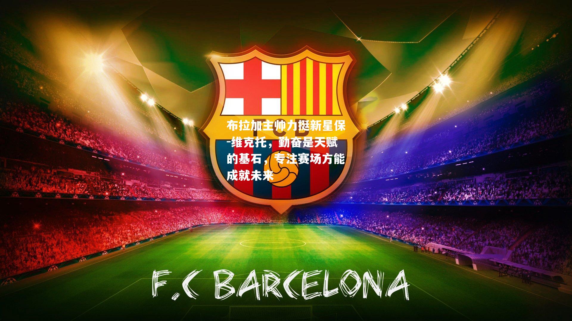 布拉加主帅力挺新星保-维克托，勤奋是天赋的基石，专注赛场方能成就未来