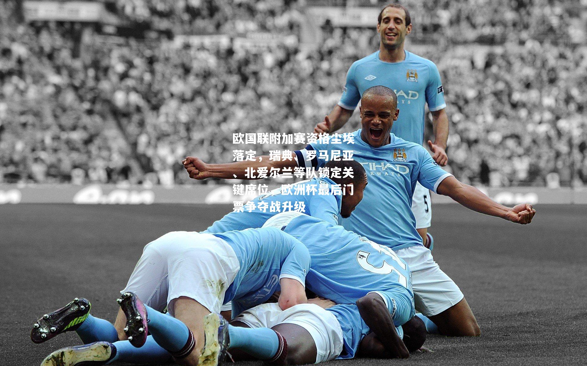 欧国联附加赛资格尘埃落定，瑞典、罗马尼亚、北爱尔兰等队锁定关键席位，欧洲杯最后门票争夺战升级
