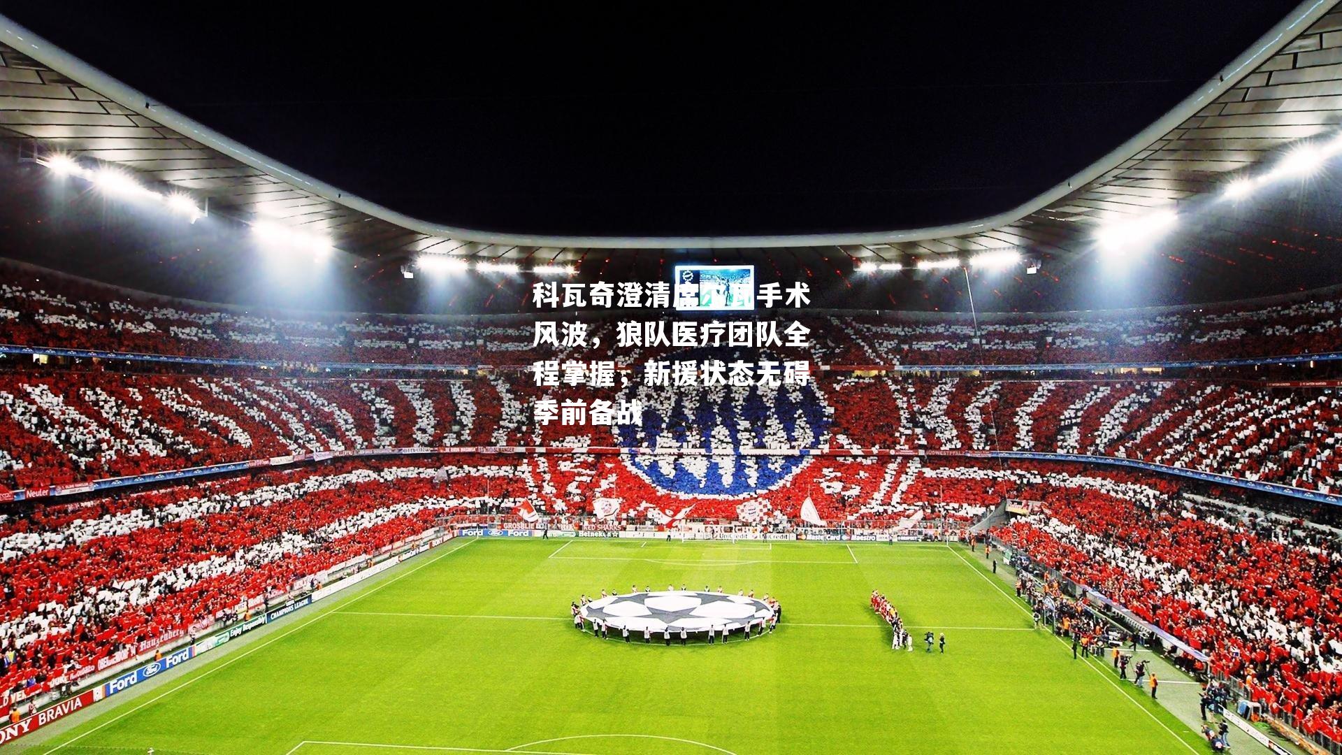 科瓦奇澄清席尔瓦手术风波，狼队医疗团队全程掌握，新援状态无碍季前备战