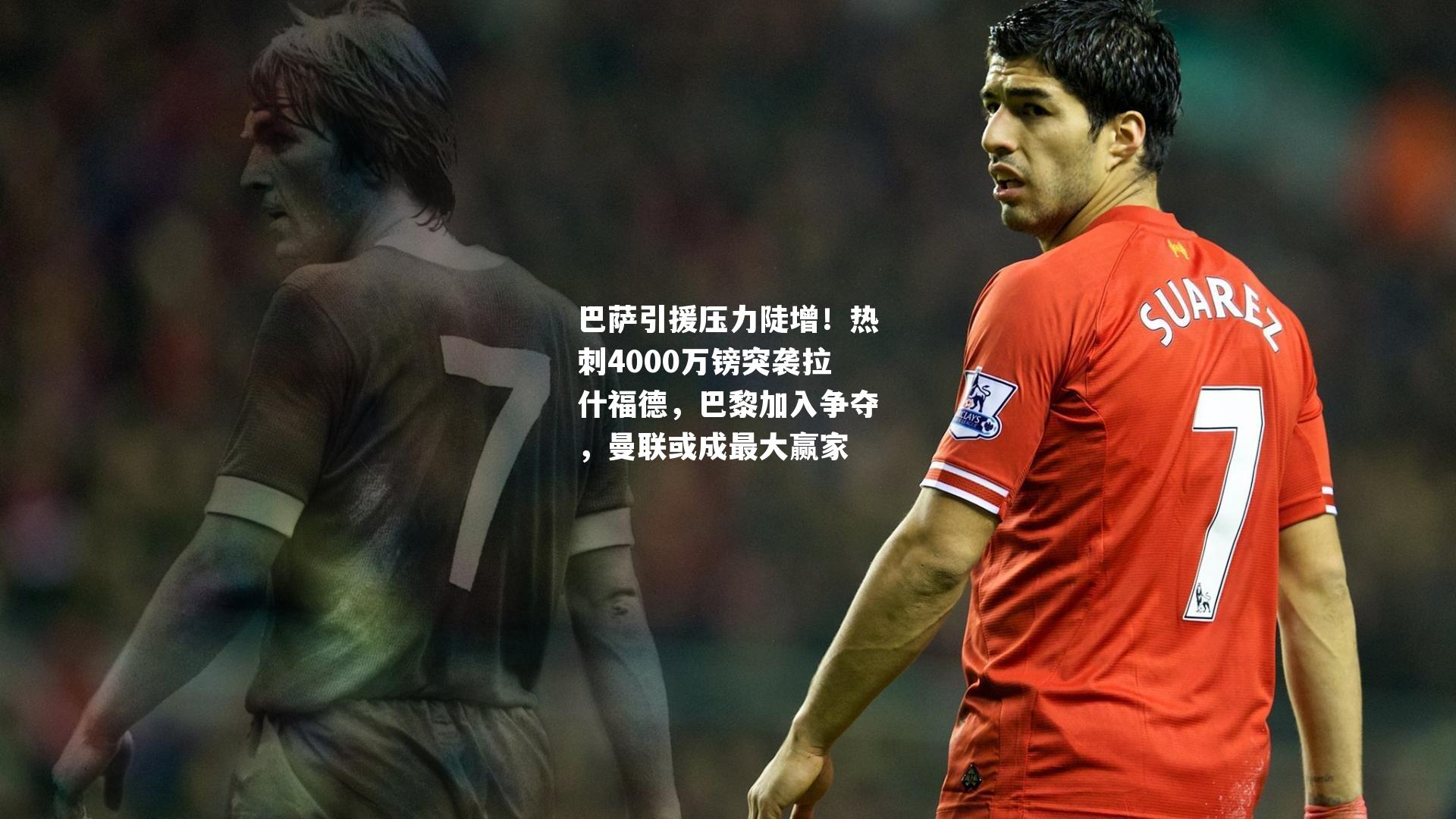 巴萨引援压力陡增！热刺4000万镑突袭拉什福德，巴黎加入争夺，曼联或成最大赢家