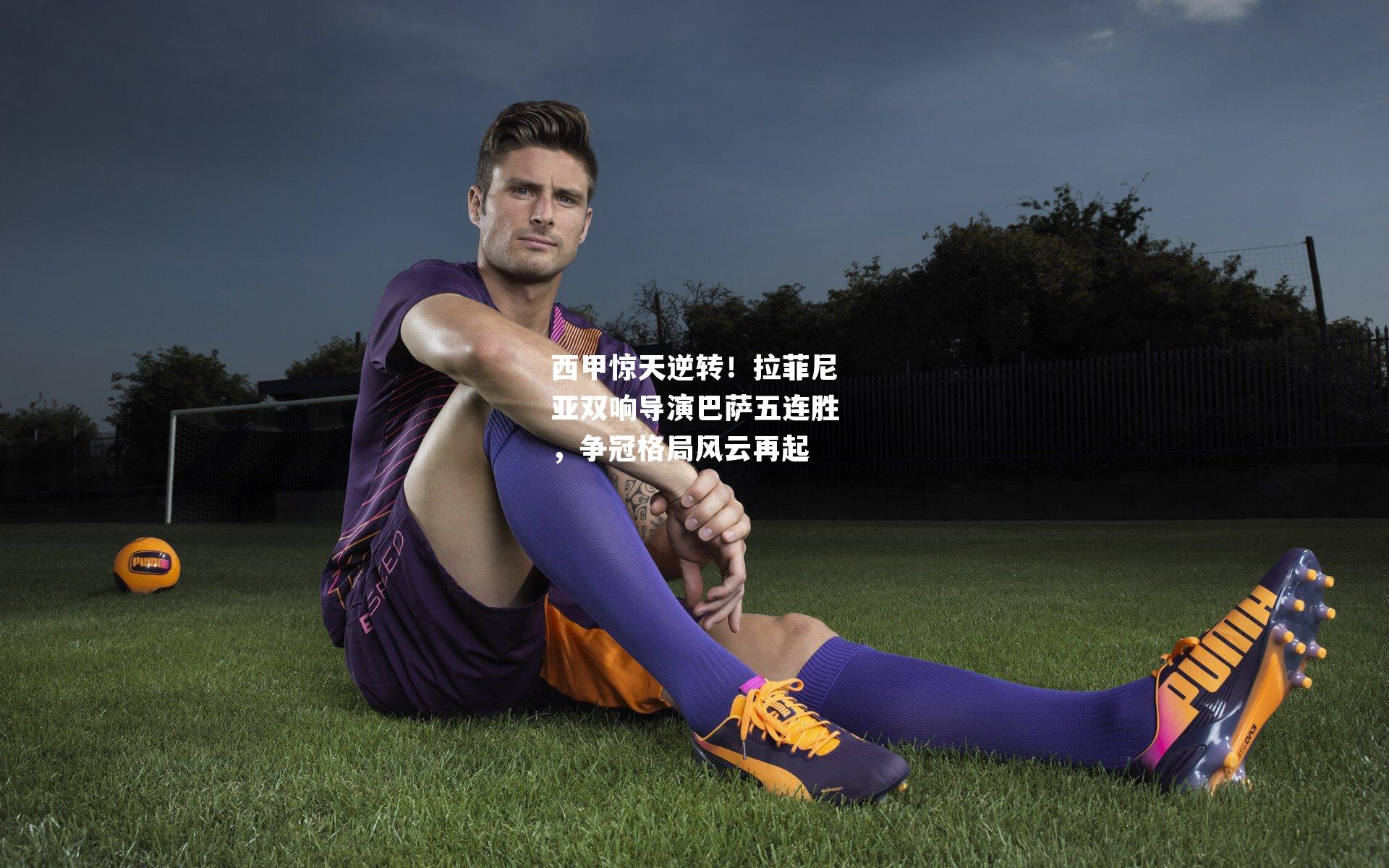 西甲惊天逆转！拉菲尼亚双响导演巴萨五连胜，争冠格局风云再起
