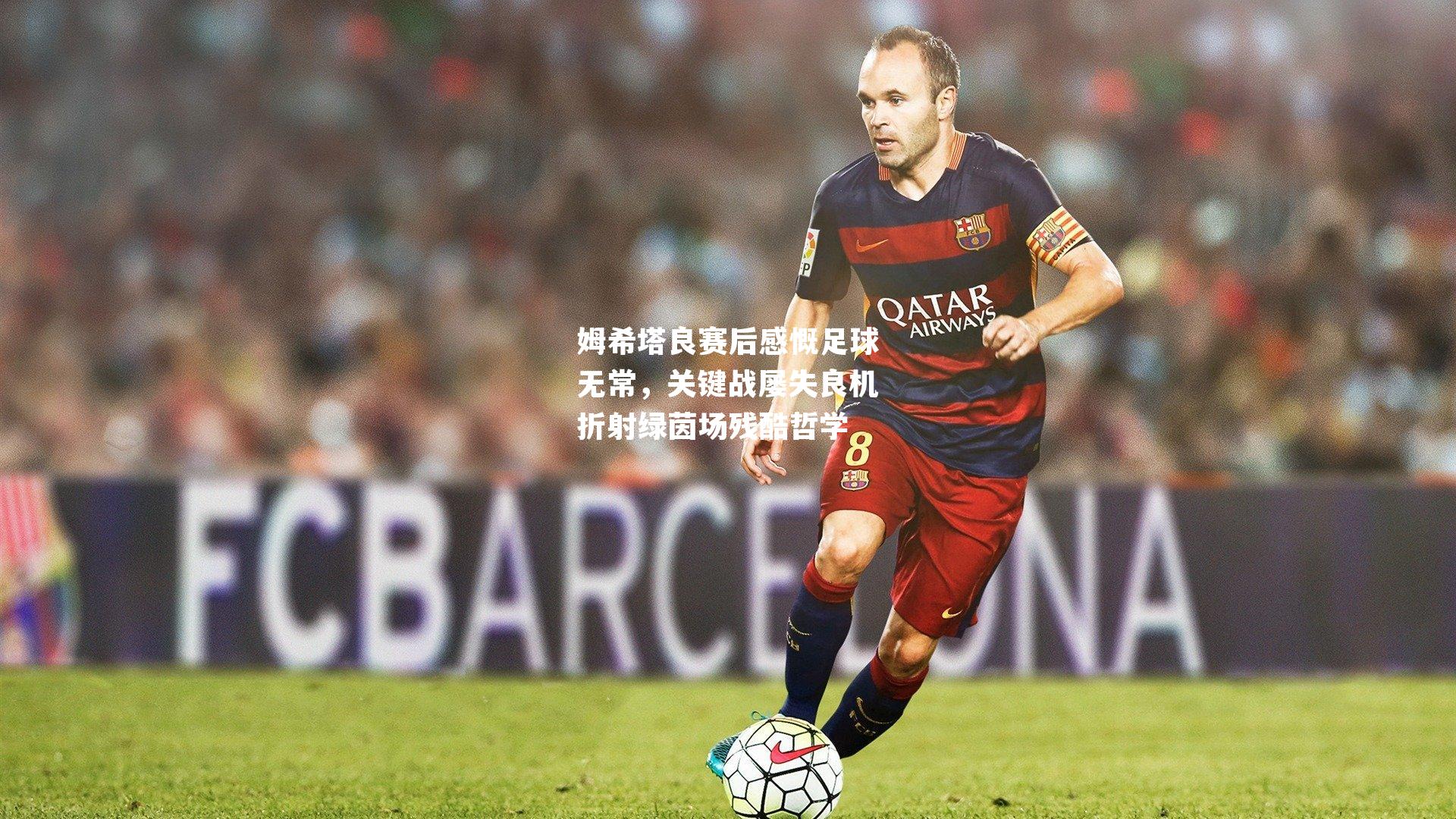 姆希塔良赛后感慨足球无常，关键战屡失良机折射绿茵场残酷哲学