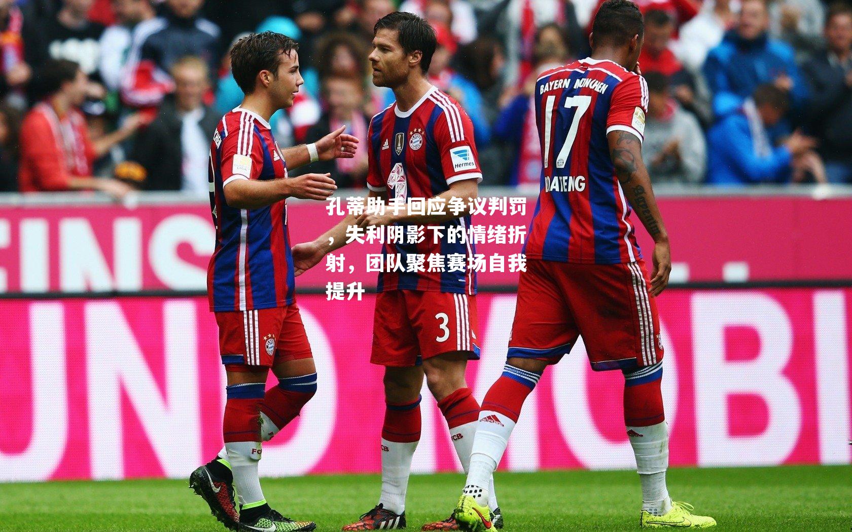 孔蒂助手回应争议判罚，失利阴影下的情绪折射，团队聚焦赛场自我提升