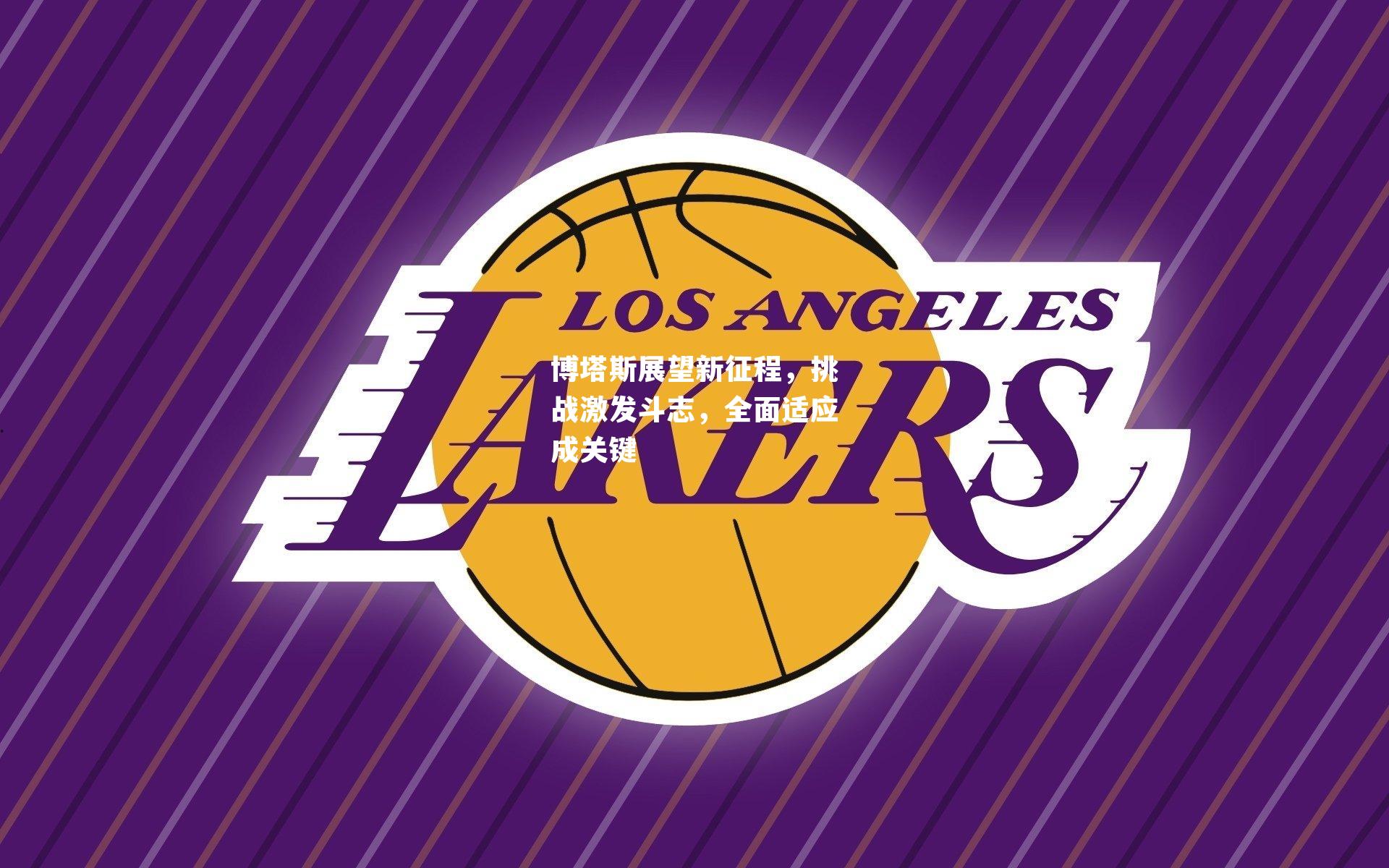 博塔斯展望新征程，挑战激发斗志，全面适应成关键