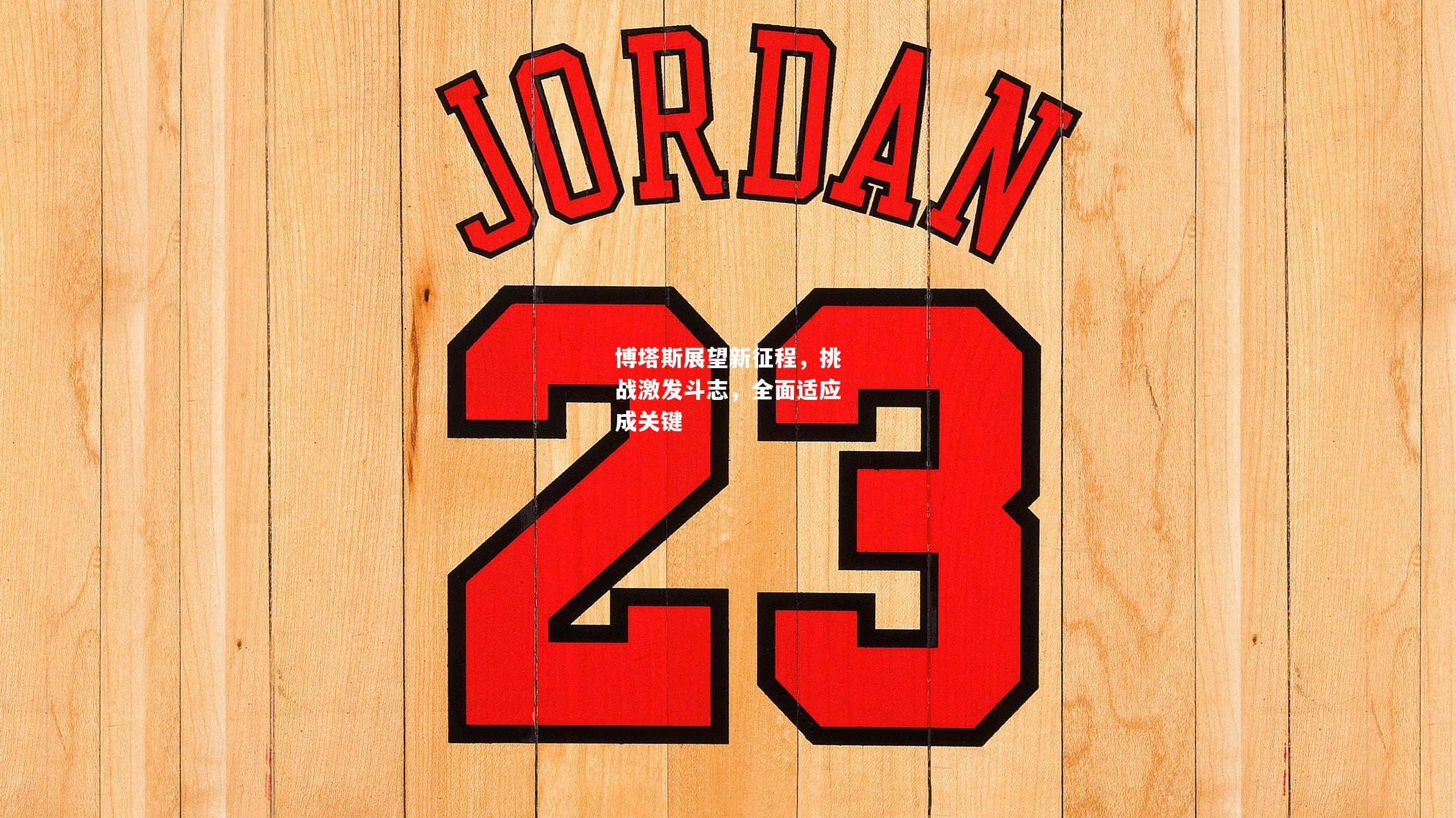 博塔斯展望新征程，挑战激发斗志，全面适应成关键