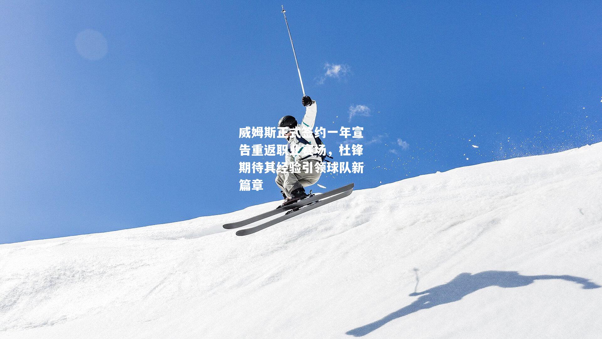 威姆斯正式签约一年宣告重返职业赛场，杜锋期待其经验引领球队新篇章