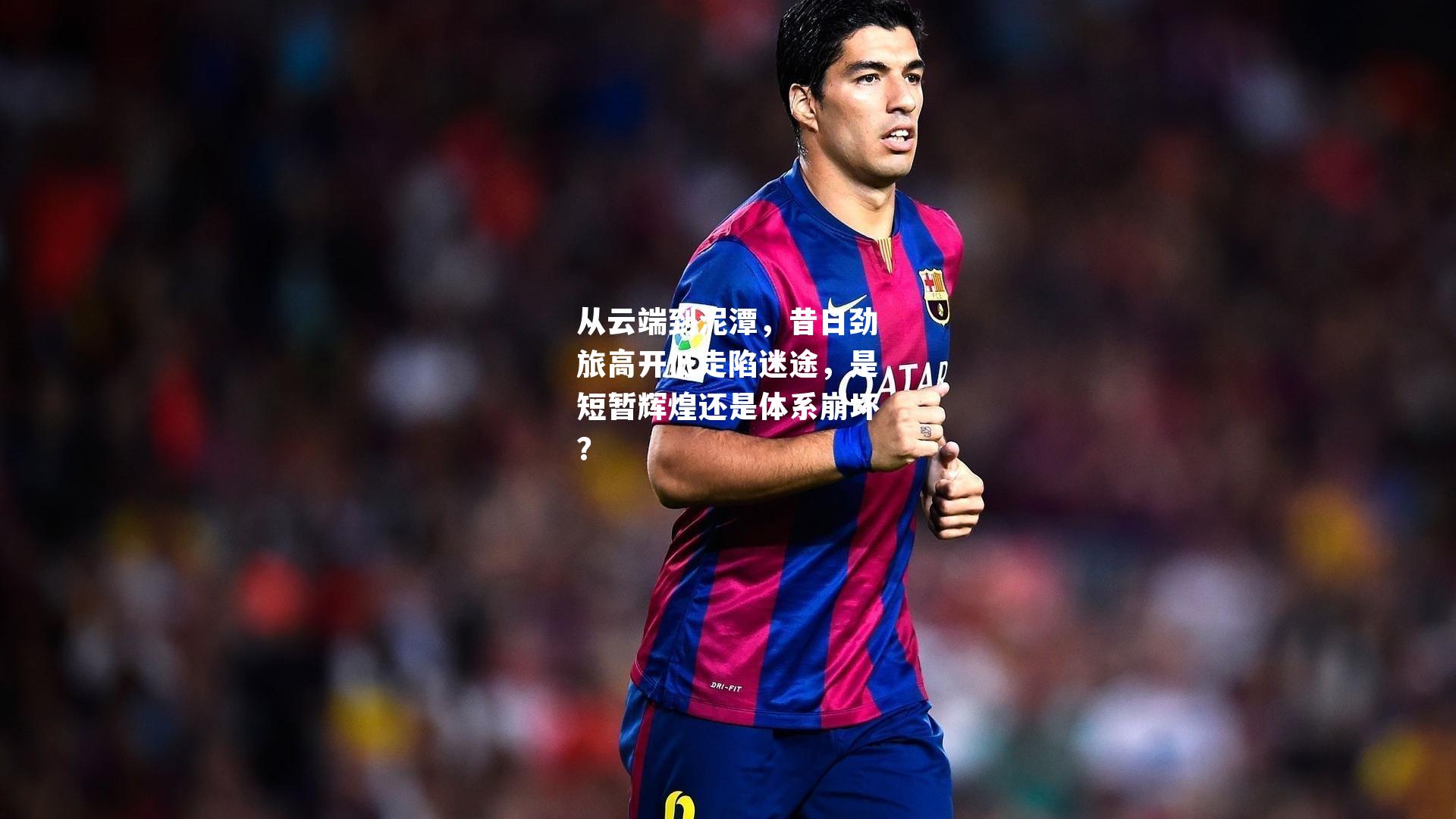 从云端到泥潭,昔日劲旅高开低走陷迷途,是短暂辉煌还是体系崩坏?