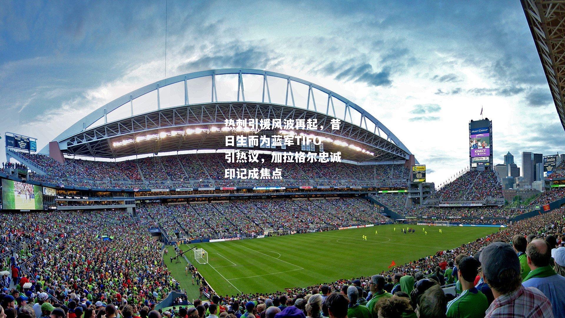 热刺引援风波再起，昔日生而为蓝军TIFO引热议，加拉格尔忠诚印记成焦点