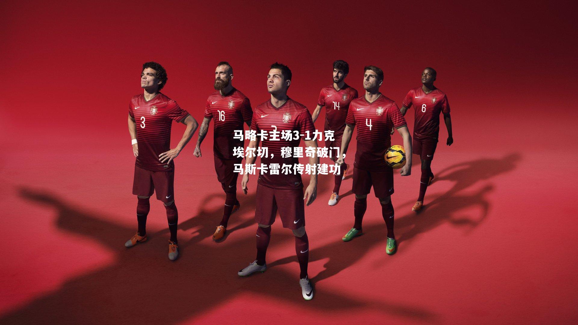 马略卡主场3-1力克埃尔切，穆里奇破门，马斯卡雷尔传射建功